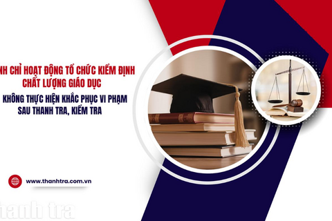 Đình chỉ tổ chức kiểm định chất lượng giáo dục không khắc phục vi phạm sau thanh tra, kiểm tra